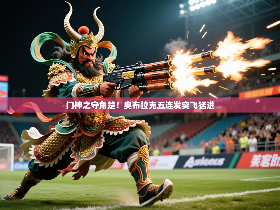 2025 极速体育直播门神之守角楚！奥布拉克五连发突飞猛进  第2张