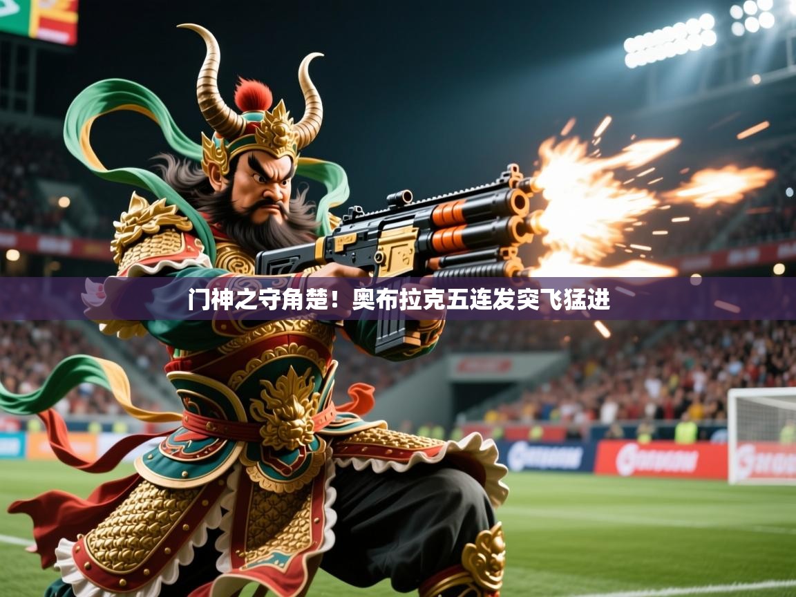 2025 极速体育直播门神之守角楚！奥布拉克五连发突飞猛进  第3张