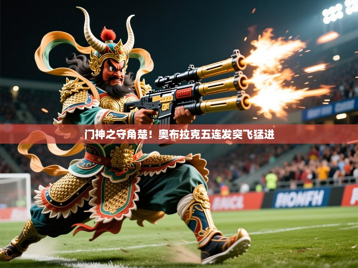 2025 极速体育直播门神之守角楚！奥布拉克五连发突飞猛进  第4张