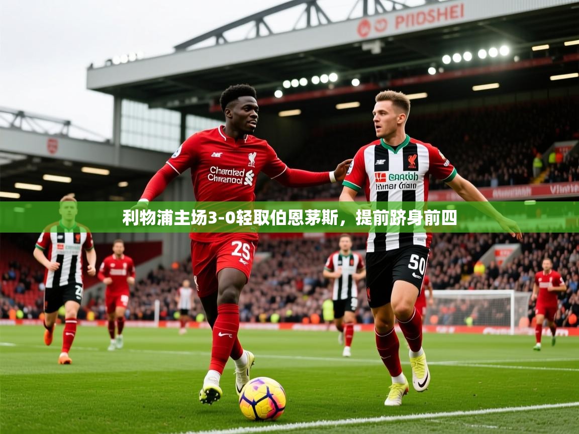 2025 极速体育直播利物浦主场3-0轻取伯恩茅斯,提前跻身前四  第2张