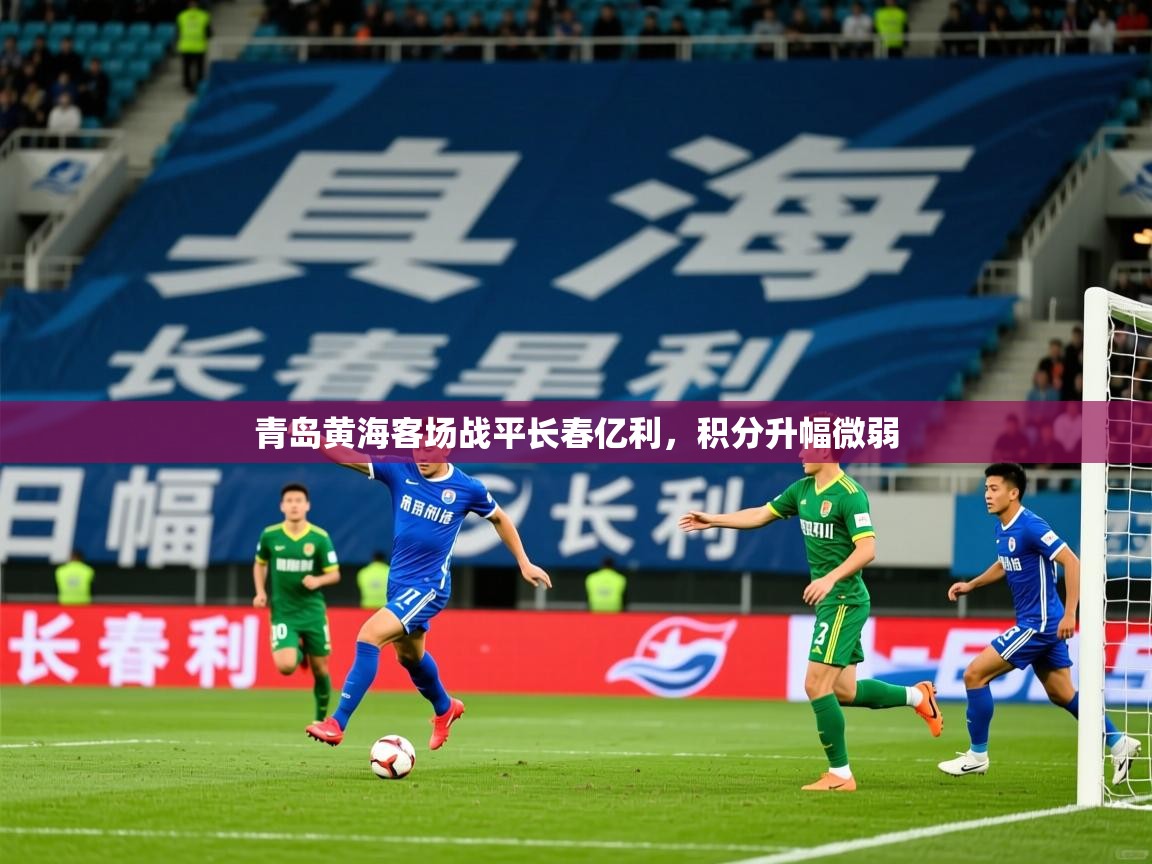 2025 极速体育直播青岛黄海客场战平长春亿利,积分升幅微弱  第2张