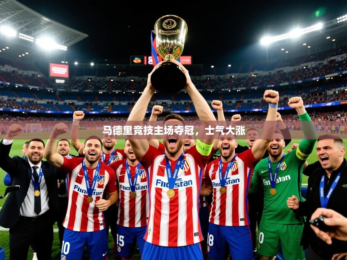 2025 极速体育直播马德里竞技主场夺冠，士气大涨