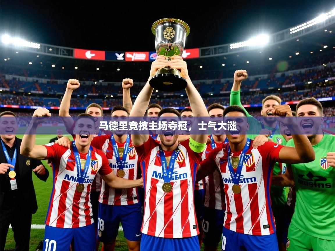 2025 极速体育直播马德里竞技主场夺冠，士气大涨  第3张