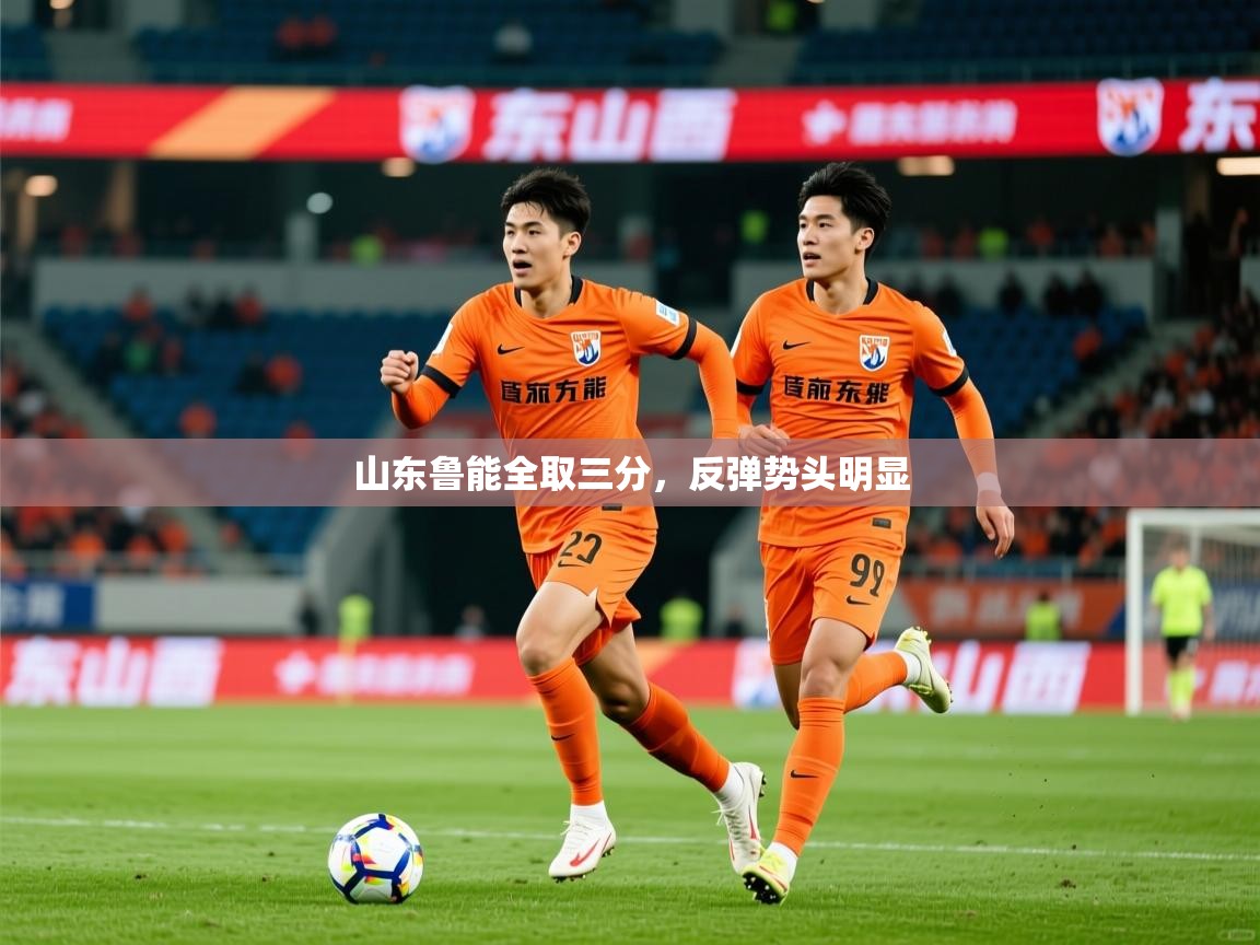 2025 极速体育直播nba山东鲁能全取三分,反弹势头明显  第4张