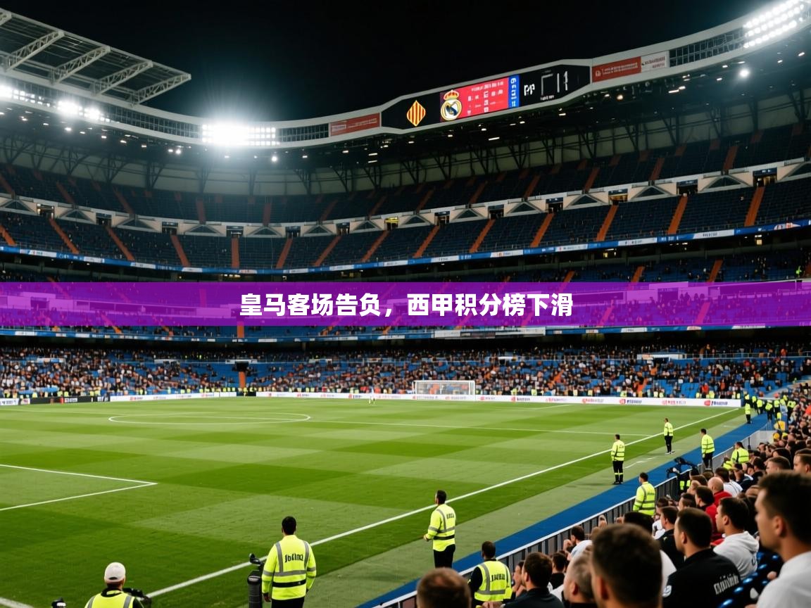 2025 极速体育在线观看皇马客场告负，西甲积分榜下滑  第4张
