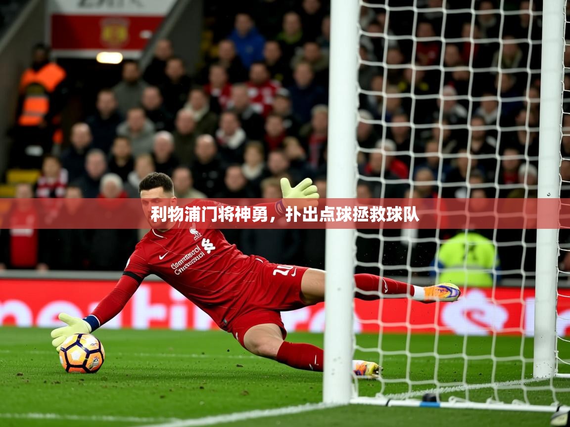 2025 极速体育直播利物浦门将神勇，扑出点球拯救球队