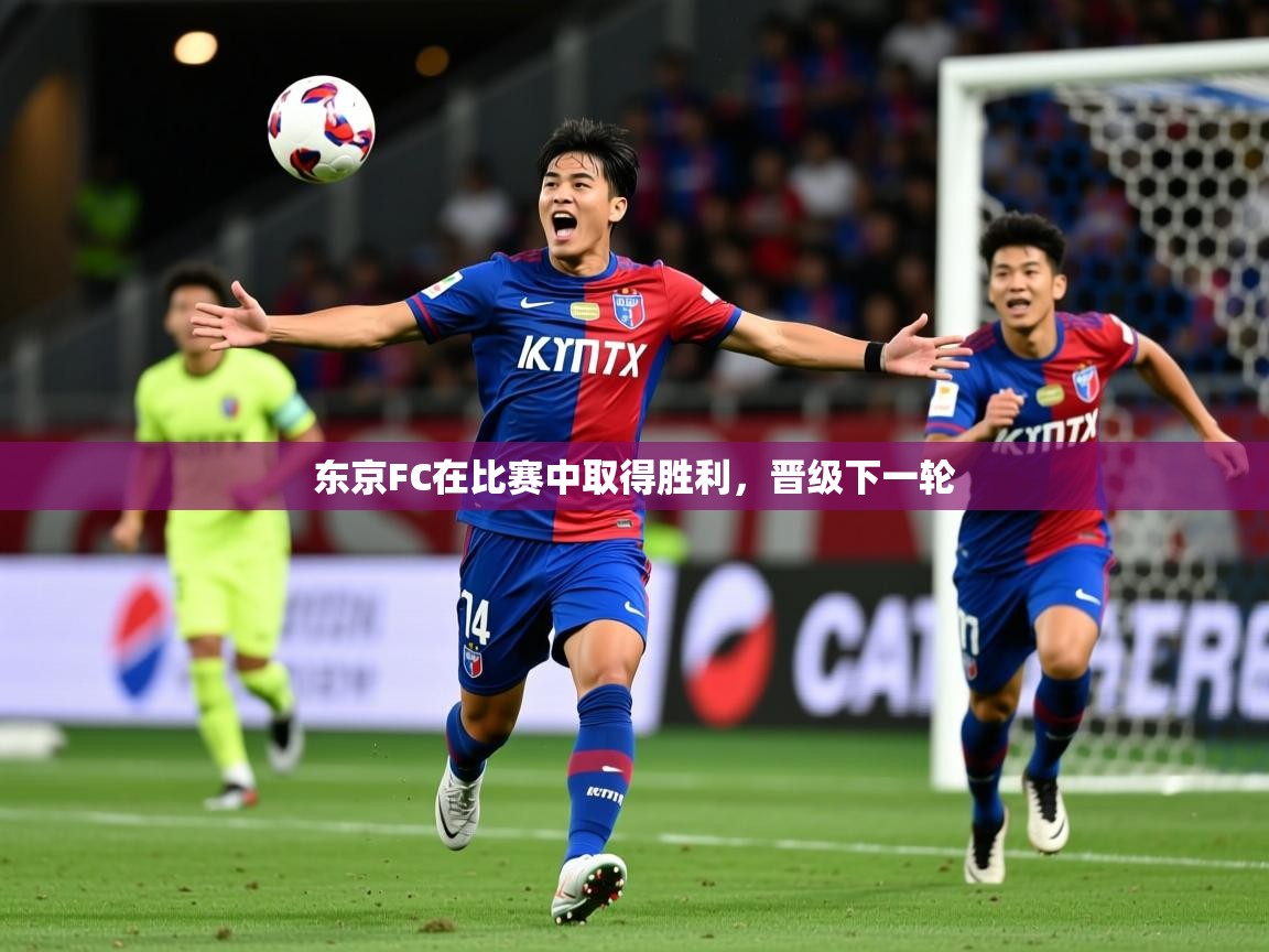 2025 极速体育在线东京FC在比赛中取得胜利，晋级下一轮  第3张