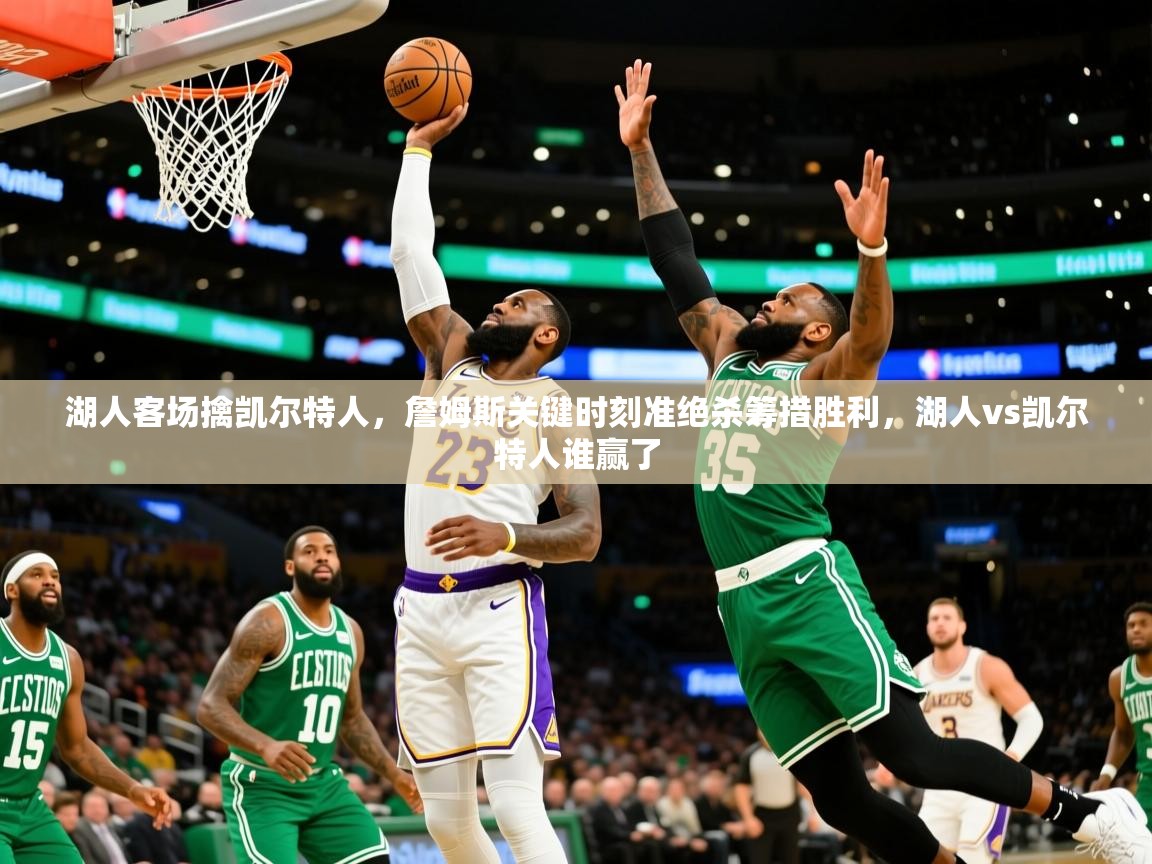 2025 极速体育nba湖人客场擒凯尔特人，詹姆斯关键时刻准绝杀筹措胜利，湖人vs凯尔特人谁赢了  第4张