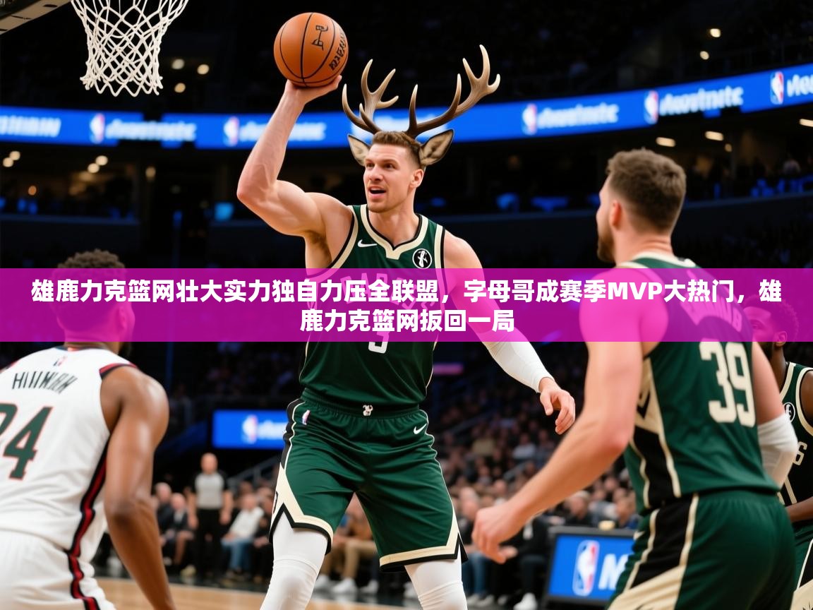 2025 极速体育直播nba雄鹿力克篮网壮大实力独自力压全联盟,字母哥成赛季MVP大热门,雄鹿力克篮网扳回一局  第2张