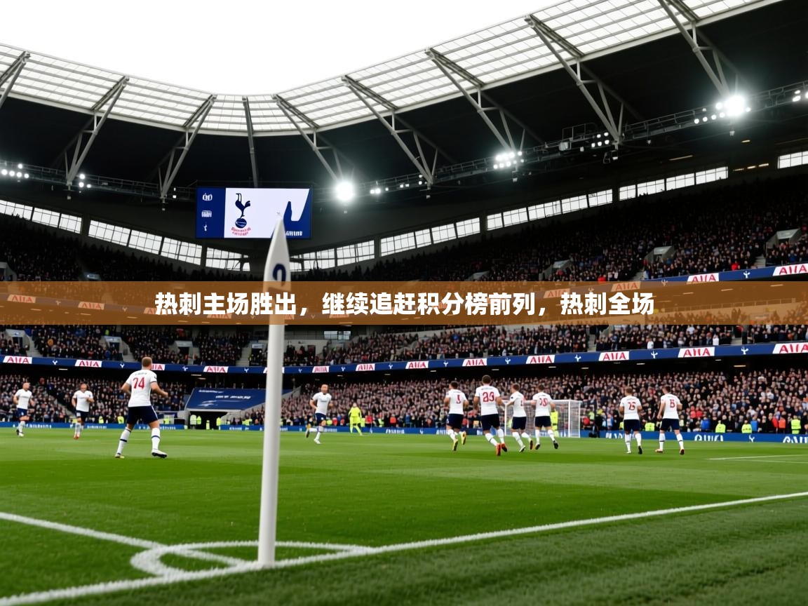 2025 极速体育nba热刺主场胜出,继续追赶积分榜前列,热刺全场 第3张