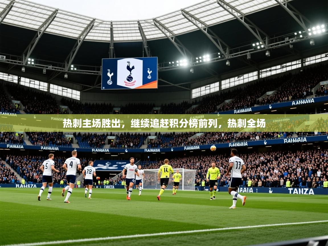 2025 极速体育nba热刺主场胜出,继续追赶积分榜前列,热刺全场 第4张