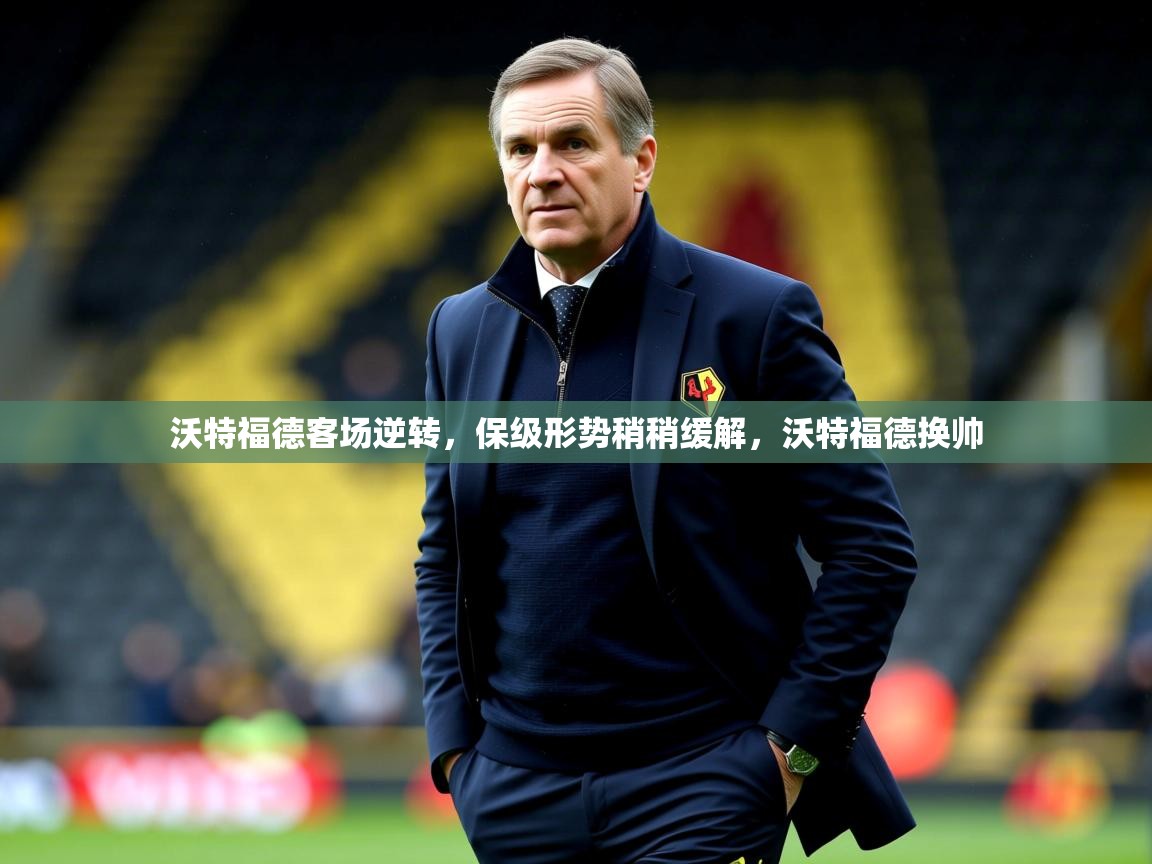 2025 极速体育在线沃特福德客场逆转，保级形势稍稍缓解，沃特福德换帅  第2张