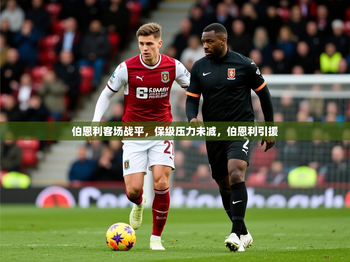 2025 极速体育直播伯恩利客场战平，保级压力未减，伯恩利引援  第1张