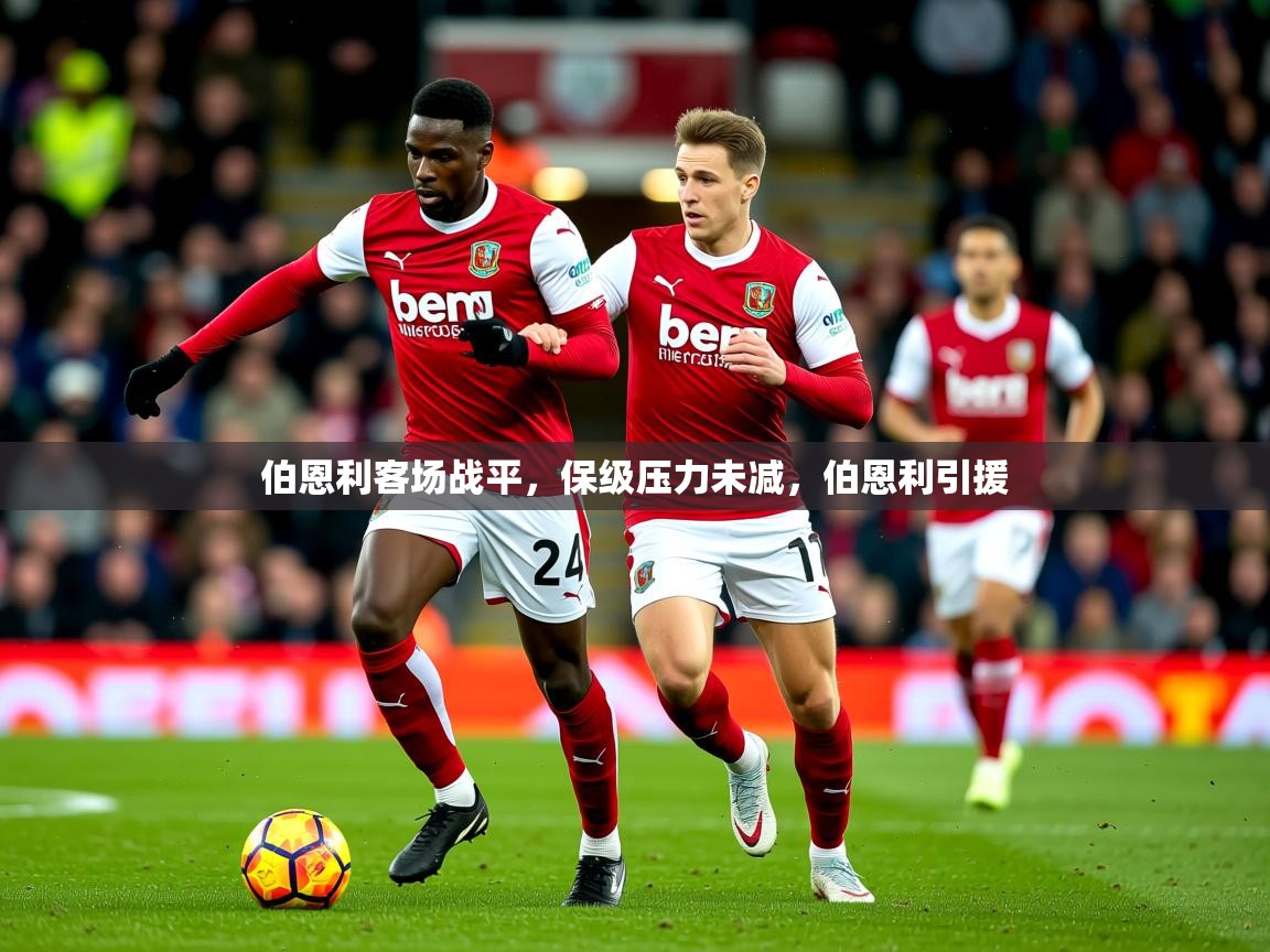 2025 极速体育直播伯恩利客场战平，保级压力未减，伯恩利引援  第2张