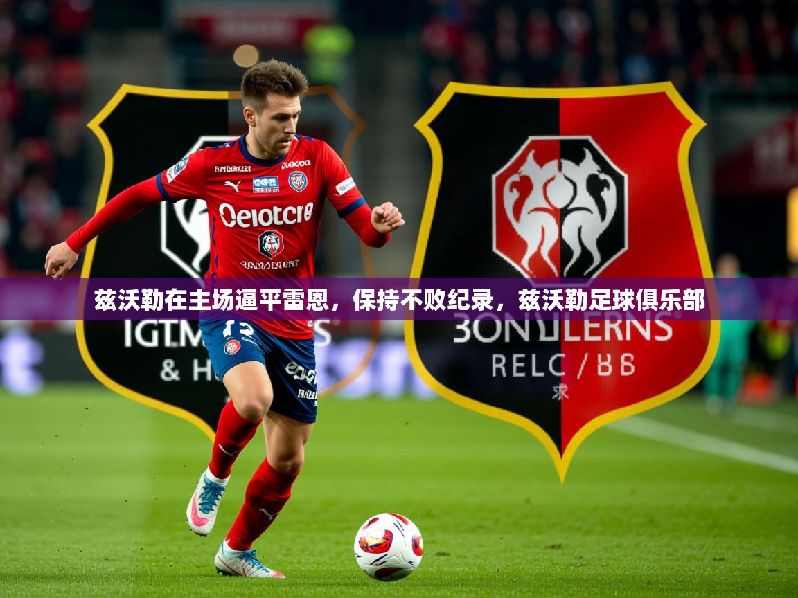 2025 极速体育兹沃勒在主场逼平雷恩,保持不败纪录,兹沃勒足球俱乐部 第2张