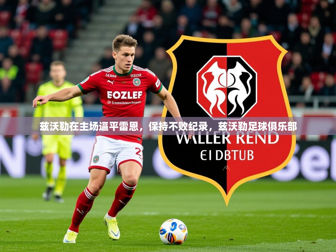 2025 极速体育兹沃勒在主场逼平雷恩,保持不败纪录,兹沃勒足球俱乐部 第3张