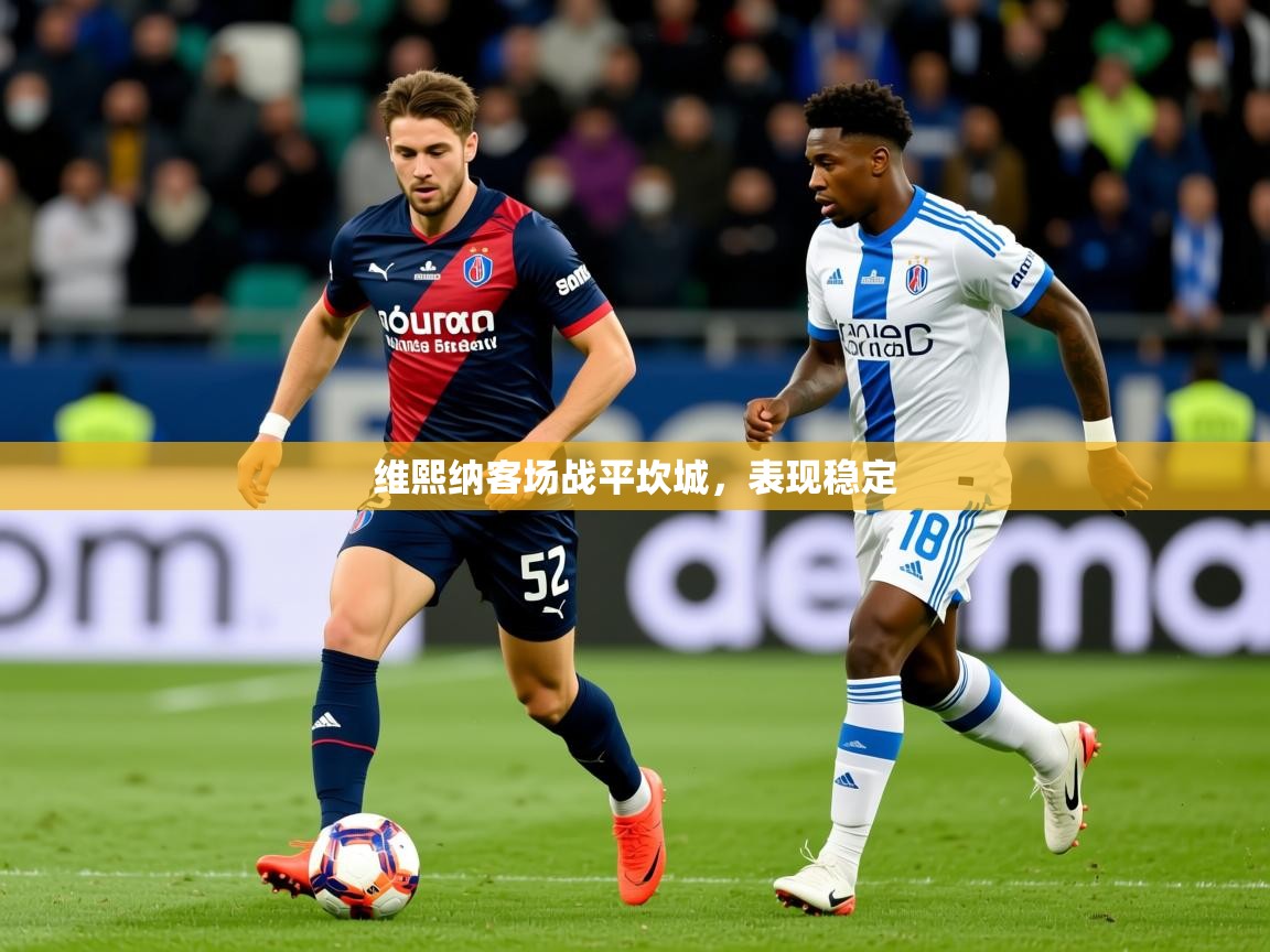 2025 极速体育直播维熙纳客场战平坎城,表现稳定 第2张