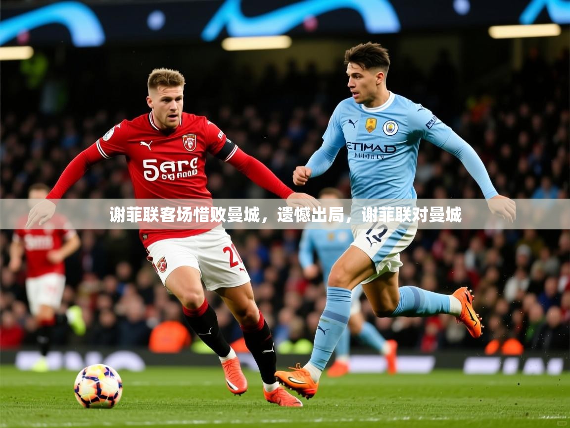 2025 极速体育直播nba谢菲联客场惜败曼城,遗憾出局,谢菲联对曼城 第2张