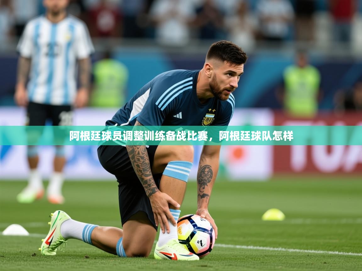 2025 极速体育在线观看阿根廷球员调整训练备战比赛，阿根廷球队怎样  第3张