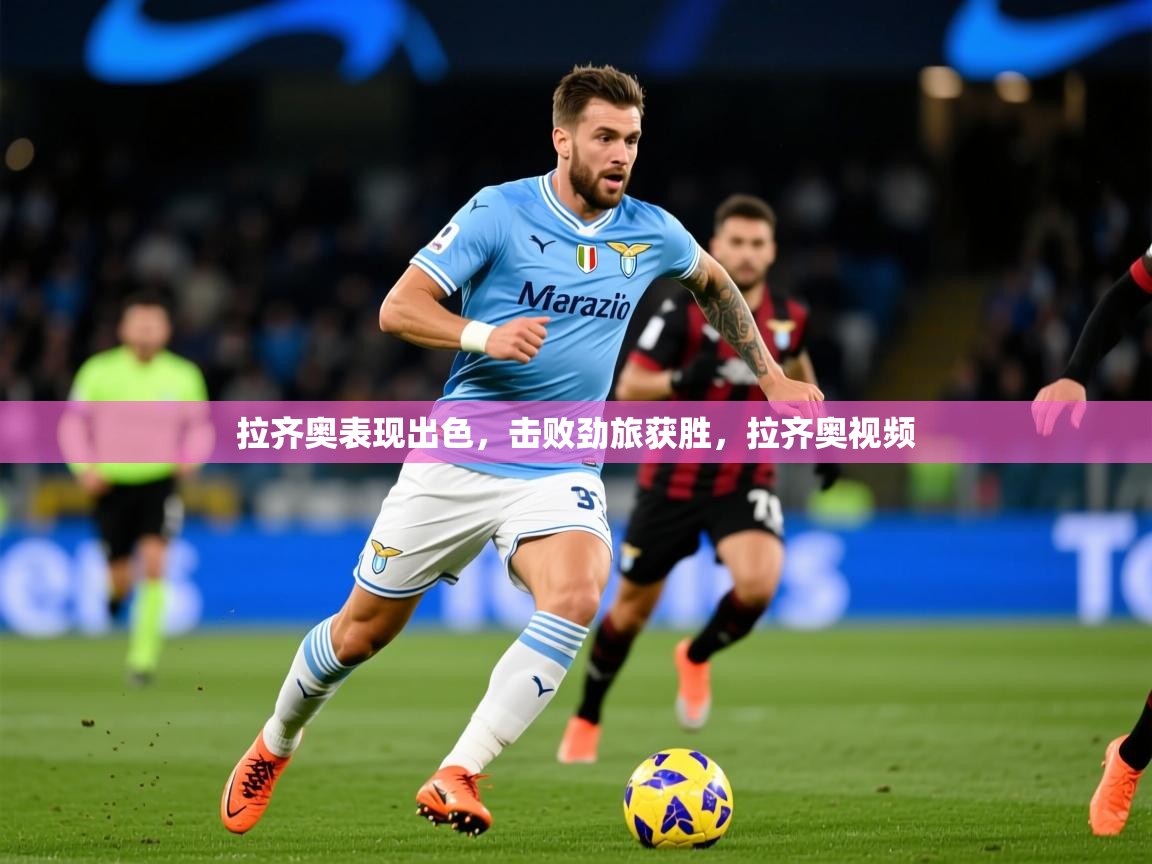 2025 极速体育直播拉齐奥表现出色，击败劲旅获胜，拉齐奥视频  第2张