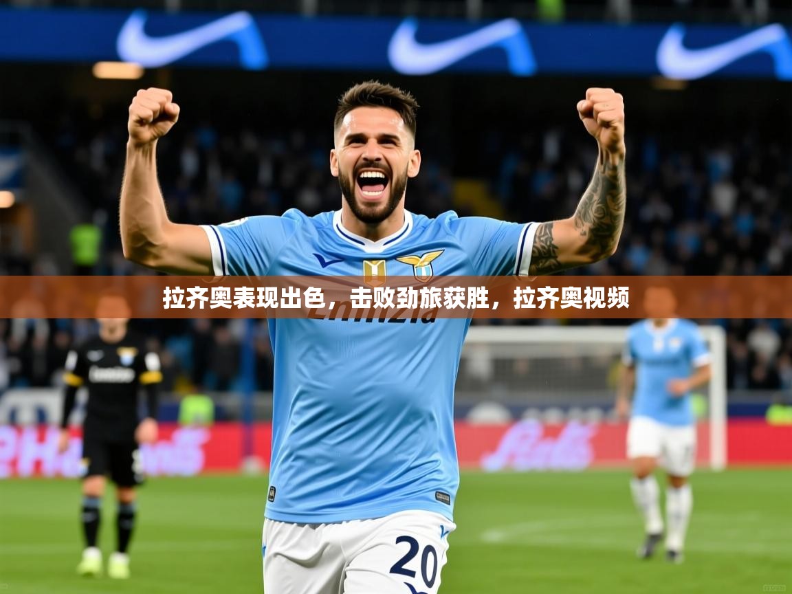 2025 极速体育直播拉齐奥表现出色，击败劲旅获胜，拉齐奥视频  第1张
