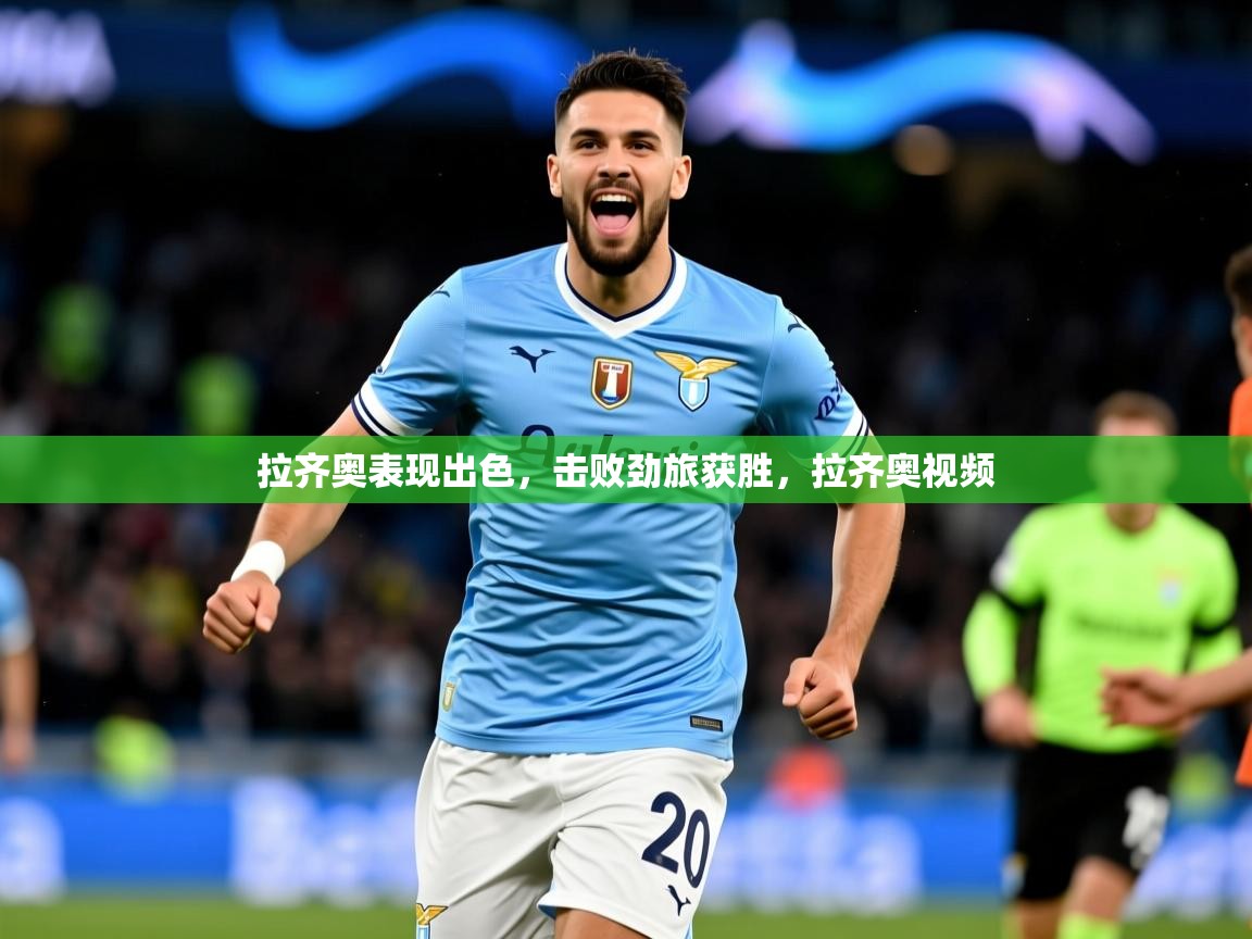 2025 极速体育直播拉齐奥表现出色，击败劲旅获胜，拉齐奥视频  第3张