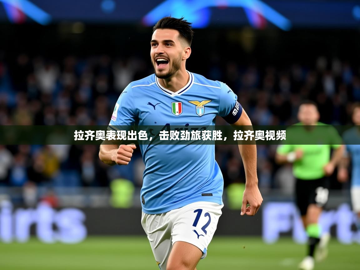 2025 极速体育直播拉齐奥表现出色，击败劲旅获胜，拉齐奥视频  第4张