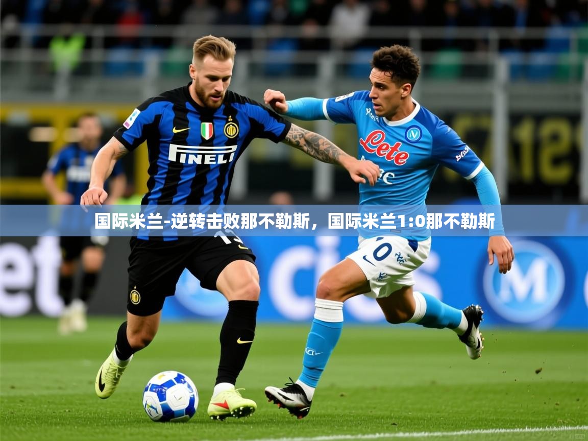 2025 极速体育直播nba国际米兰-逆转击败那不勒斯,国际米兰1:0那不勒斯 第1张