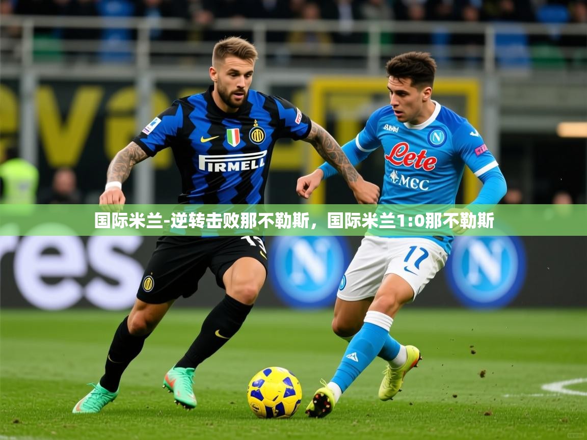 2025 极速体育直播nba国际米兰-逆转击败那不勒斯,国际米兰1:0那不勒斯 第4张