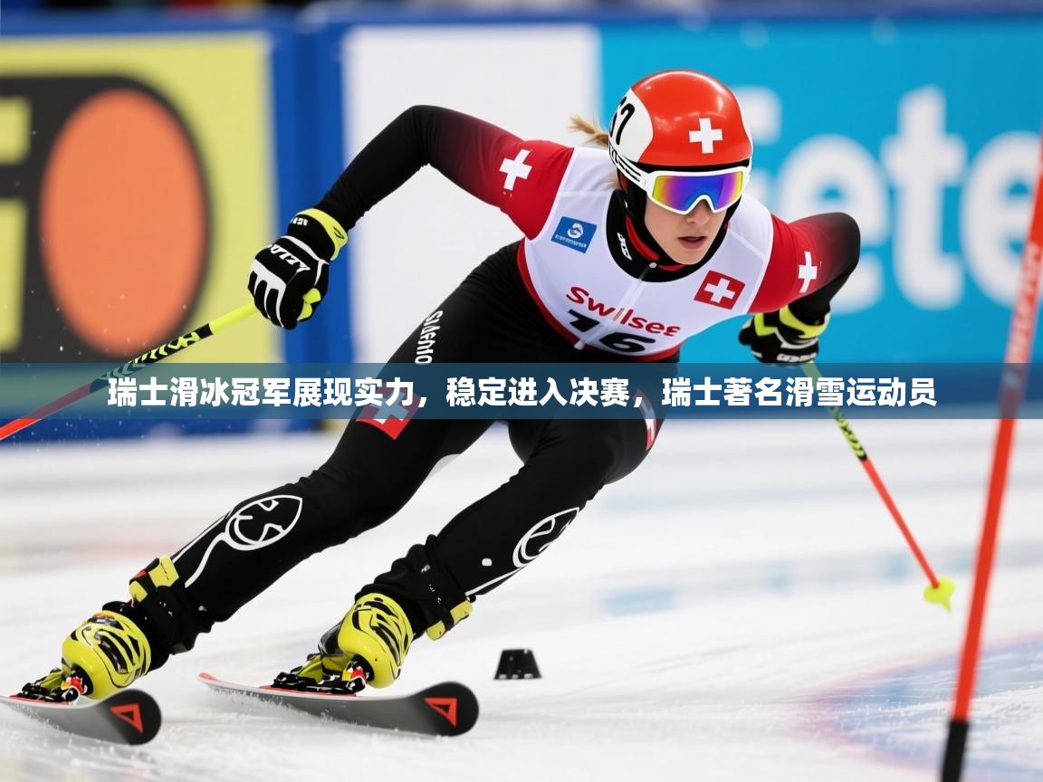2025 极速体育nba瑞士滑冰冠军展现实力,稳定进入决赛,瑞士著名滑雪运动员 第3张