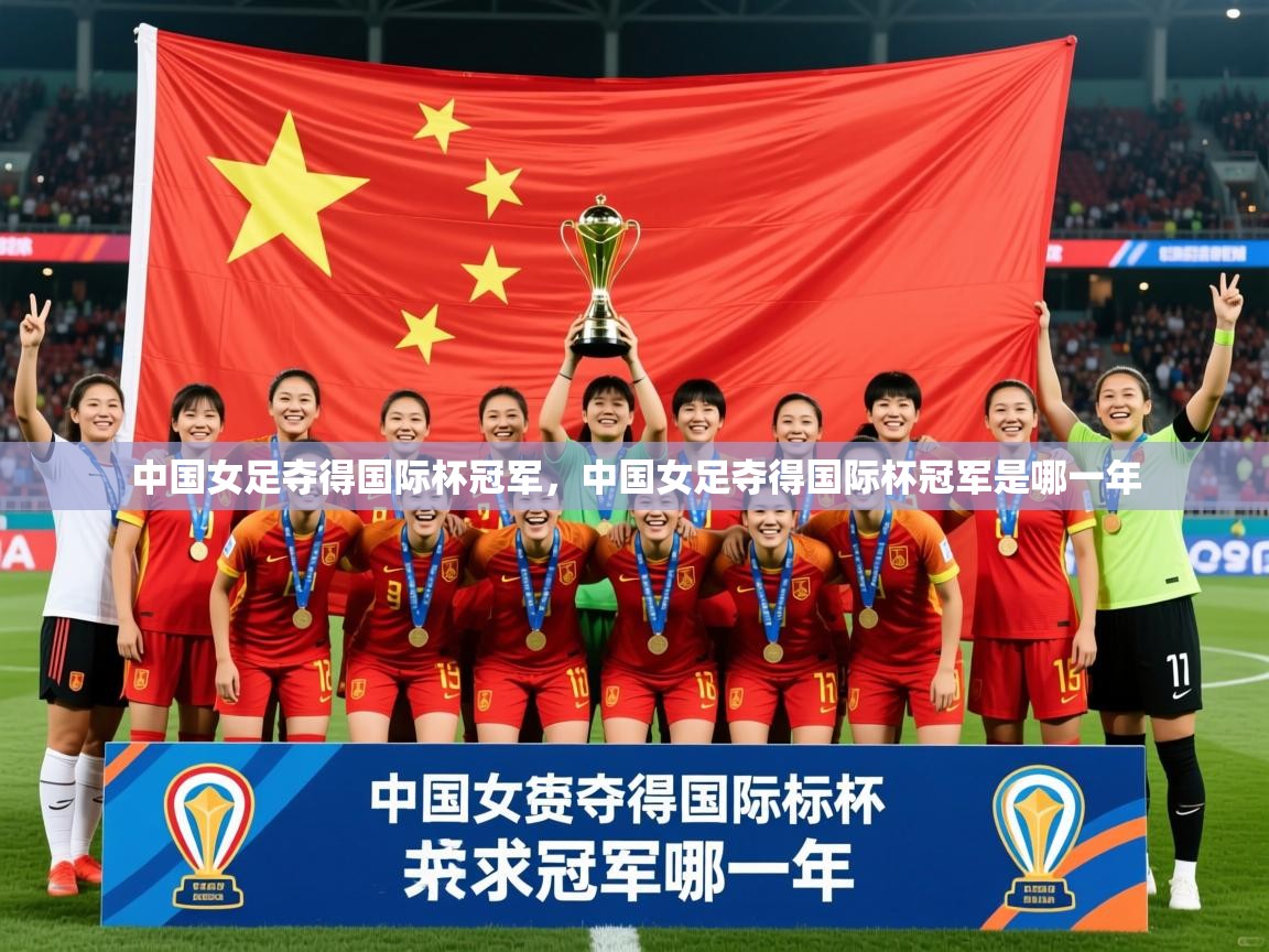 2025 极速体育在线中国女足夺得国际杯冠军,中国女足夺得国际杯冠军是哪一年 第2张