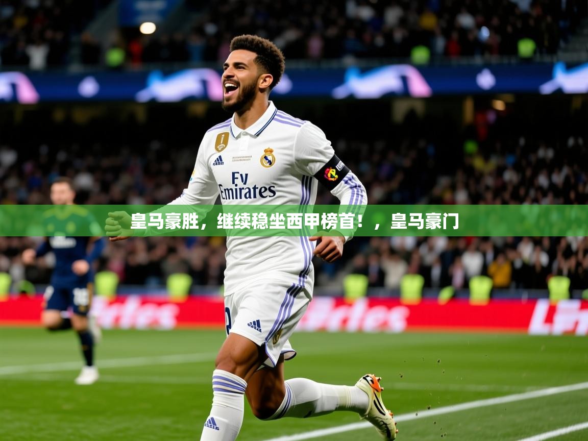 2025 极速体育皇马豪胜，继续稳坐西甲榜首！，皇马豪门  第3张