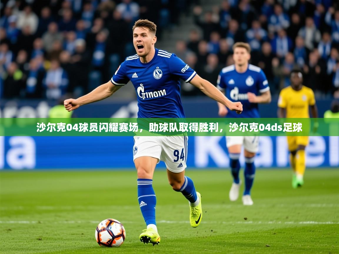 2025 极速体育直播nba沙尔克04球员闪耀赛场，助球队取得胜利，沙尔克04ds足球  第1张