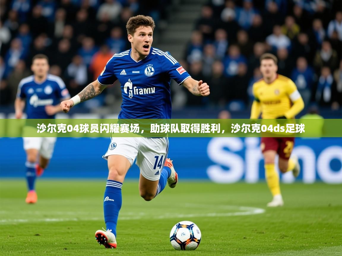 2025 极速体育直播nba沙尔克04球员闪耀赛场，助球队取得胜利，沙尔克04ds足球  第4张