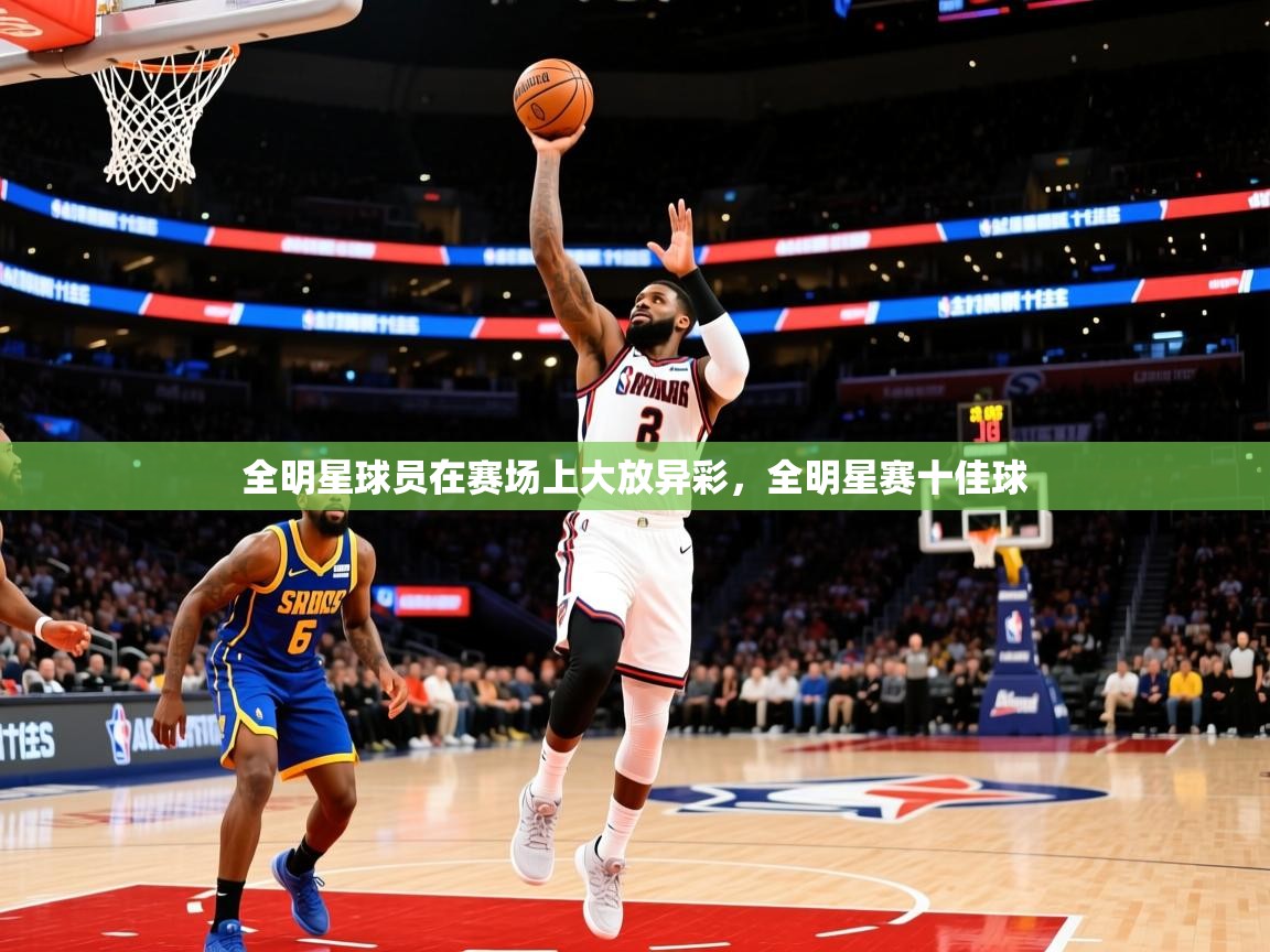 2025 极速体育在线全明星球员在赛场上大放异彩,全明星赛十佳球 第4张