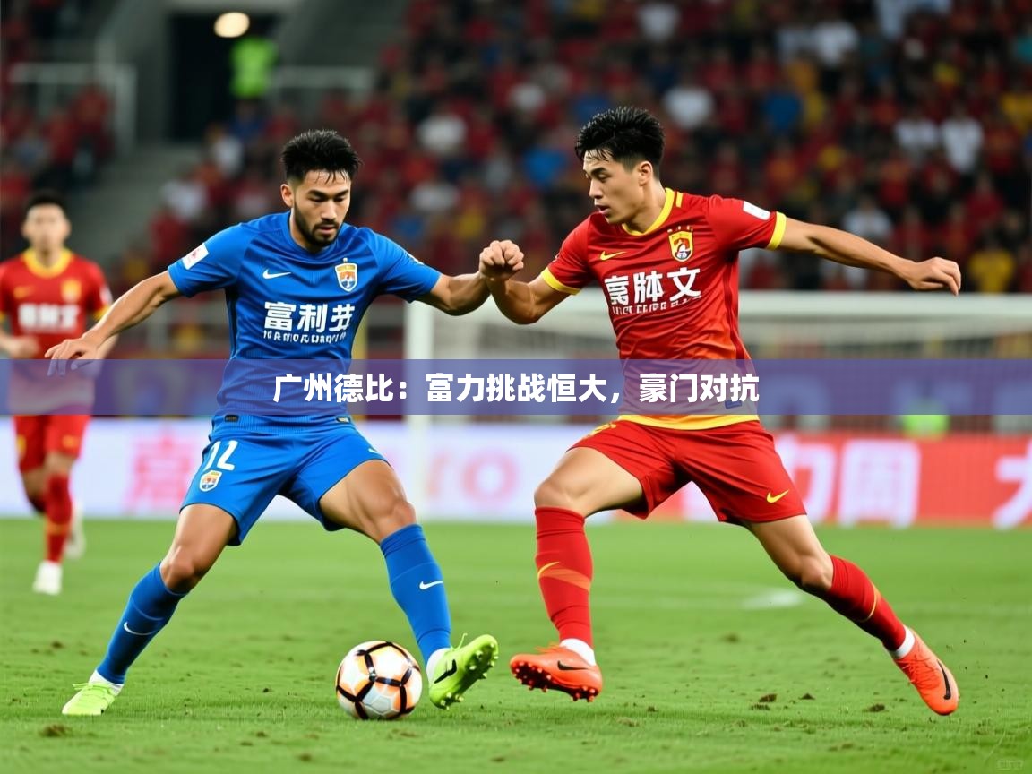 2025 极速体育吧广州德比：富力挑战恒大，豪门对抗  第3张