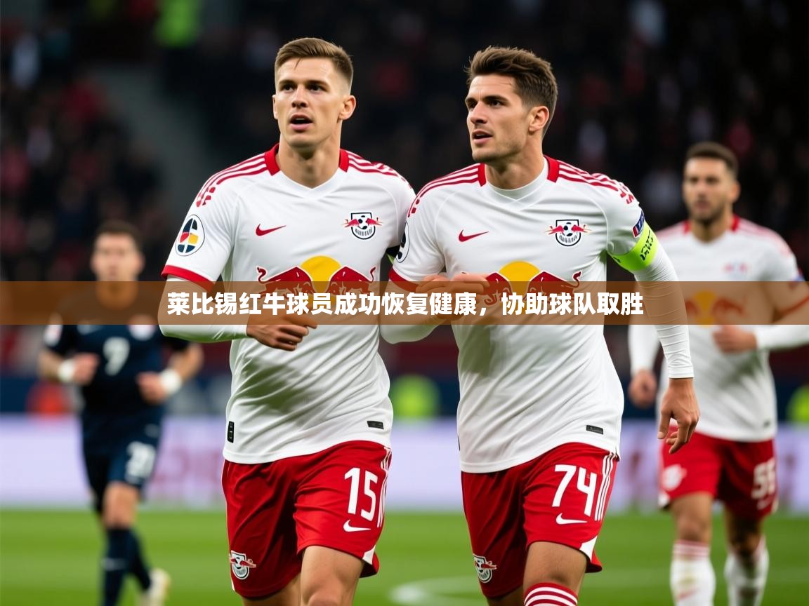 2025 极速体育直播莱比锡红牛球员成功恢复健康,协助球队取胜 第4张