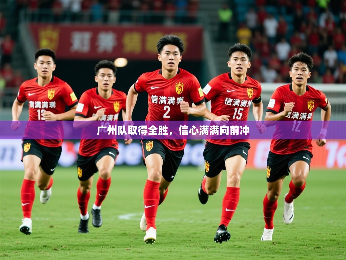 2025 极速体育直播广州队取得全胜,信心满满向前冲 第4张