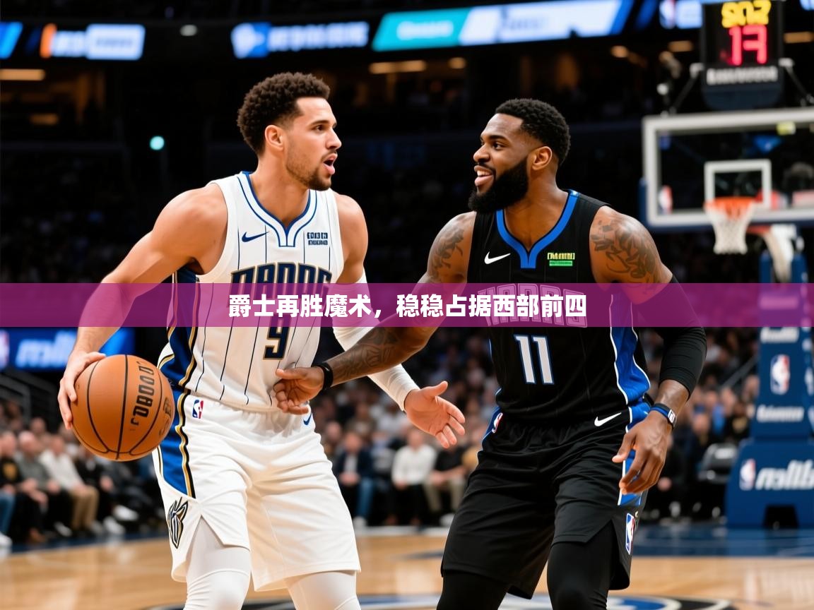2025 极速体育吧爵士再胜魔术，稳稳占据西部前四