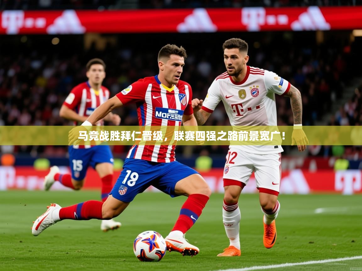 2025 极速体育直播nba马竞战胜拜仁晋级，联赛四强之路前景宽广！  第1张