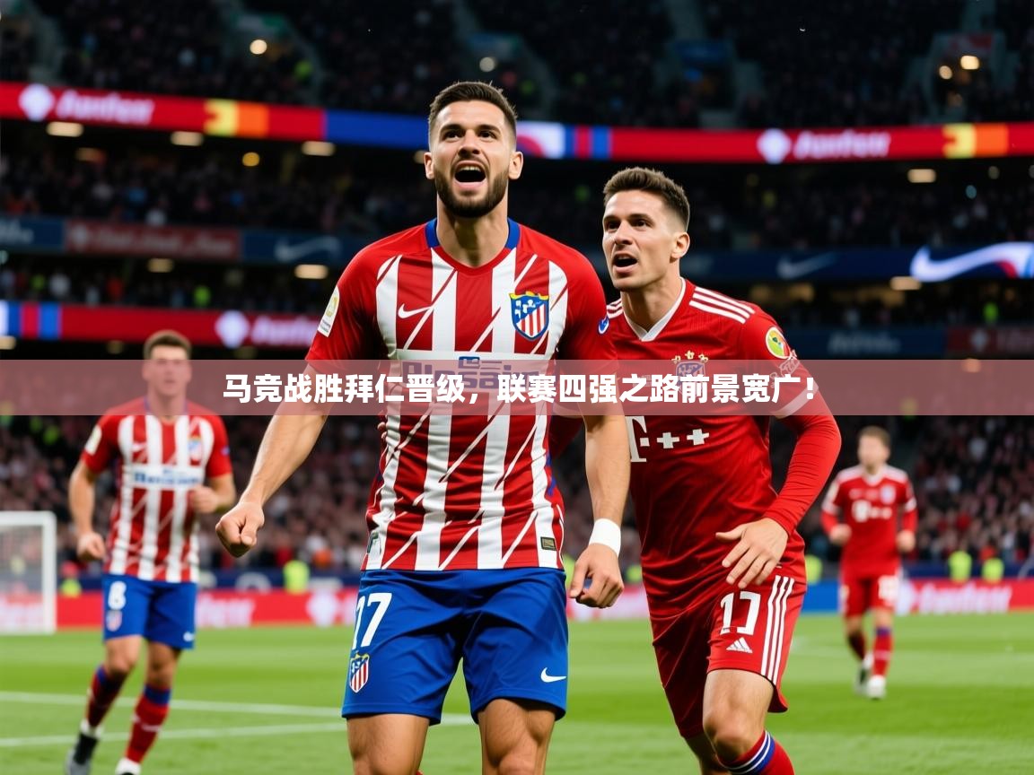 2025 极速体育直播nba马竞战胜拜仁晋级，联赛四强之路前景宽广！  第2张