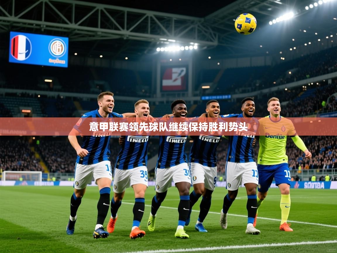 2025 极速体育吧意甲联赛领先球队继续保持胜利势头 第1张