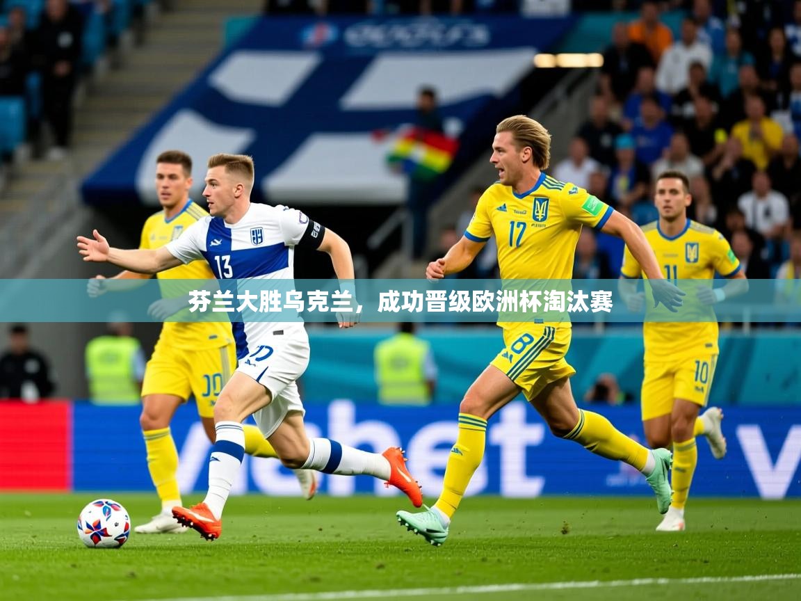 2025 极速体育直播nba芬兰大胜乌克兰,成功晋级欧洲杯淘汰赛 第4张