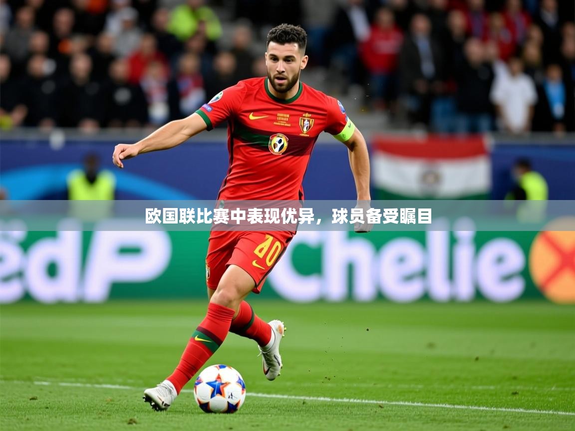 2025 极速体育吧欧国联比赛中表现优异,球员备受瞩目 第1张