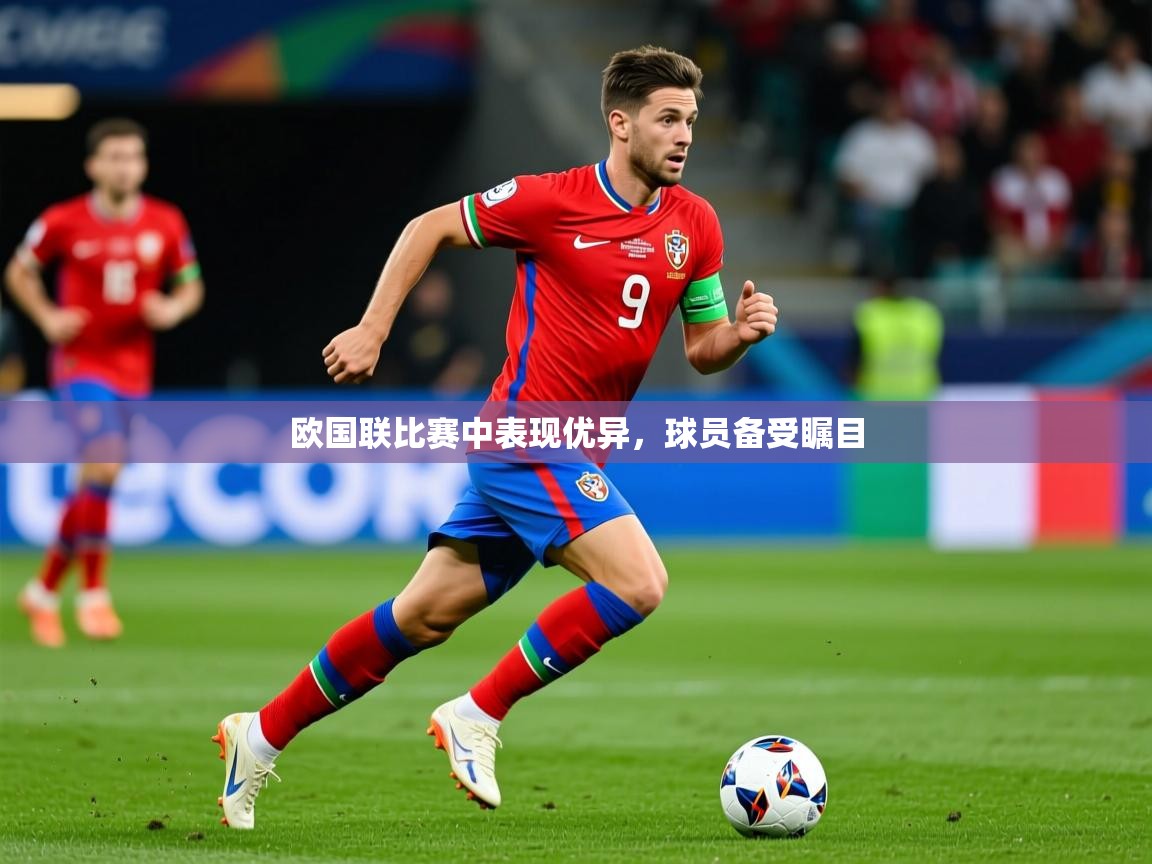 2025 极速体育吧欧国联比赛中表现优异,球员备受瞩目 第2张