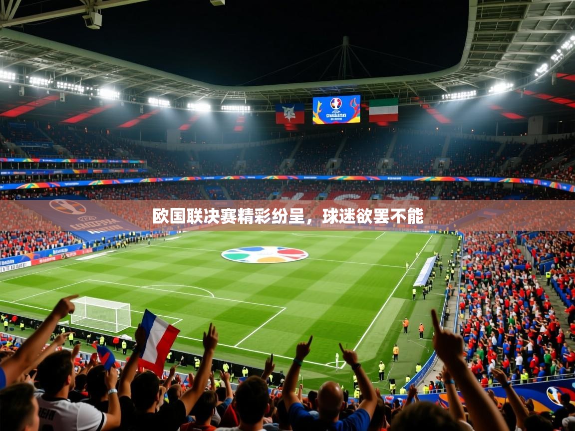 2025 极速体育jrs直播在线观看欧国联决赛精彩纷呈，球迷欲罢不能  第4张