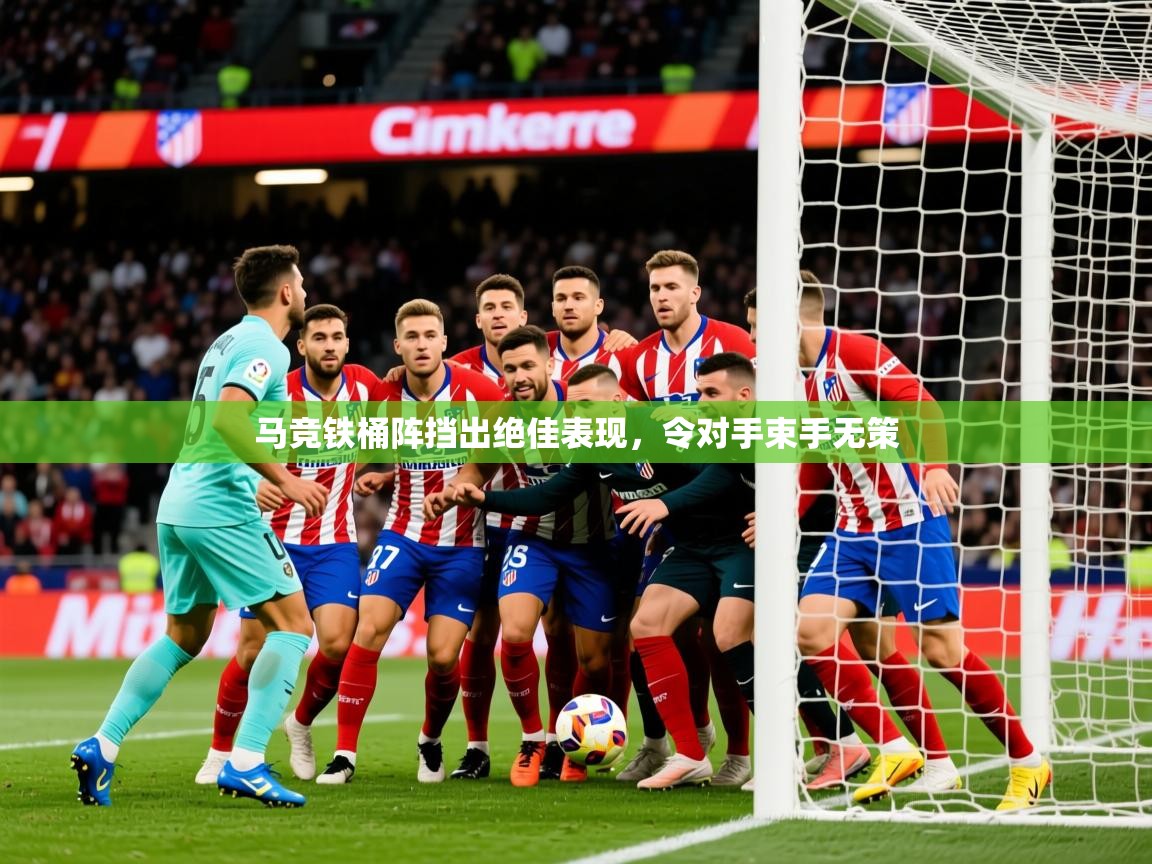 2025 极速体育直播nba马竞铁桶阵挡出绝佳表现,令对手束手无策 第2张