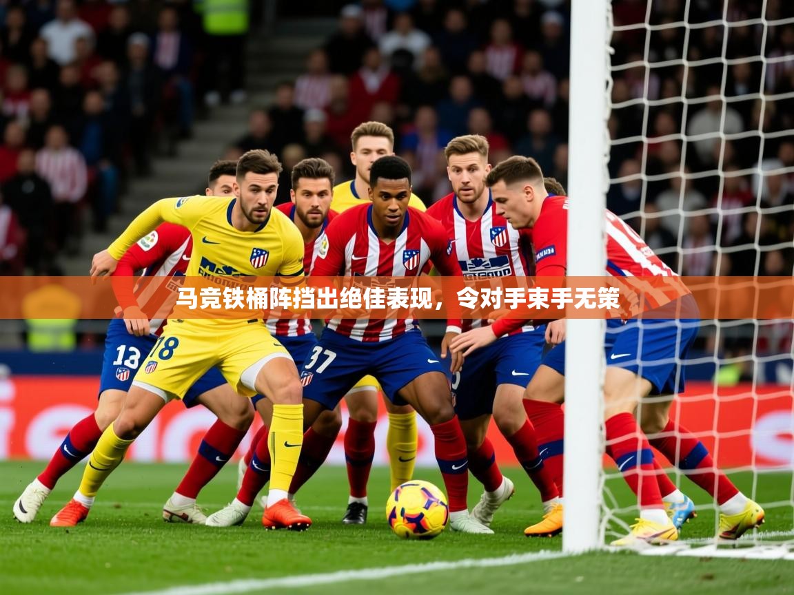 2025 极速体育直播nba马竞铁桶阵挡出绝佳表现,令对手束手无策 第1张