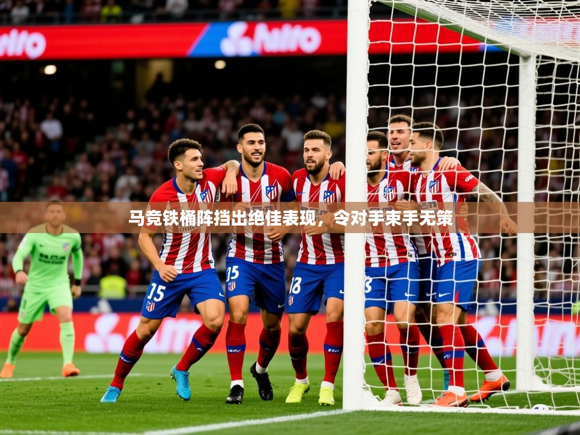 2025 极速体育直播nba马竞铁桶阵挡出绝佳表现,令对手束手无策 第3张