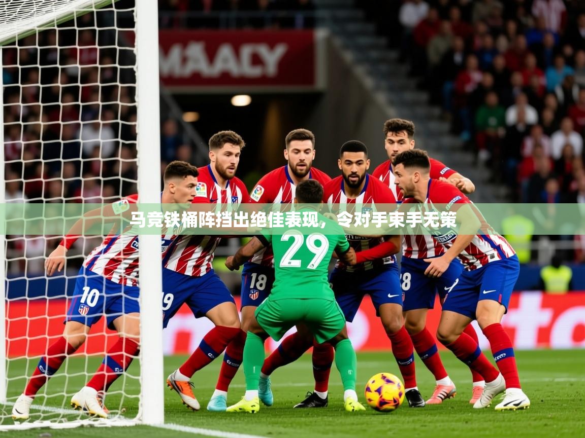 2025 极速体育直播nba马竞铁桶阵挡出绝佳表现,令对手束手无策 第4张